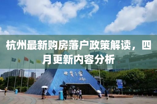 杭州最新购房落户政策解读，四月更新内容分析