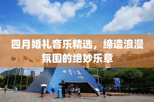 四月婚礼音乐精选，缔造浪漫氛围的绝妙乐章