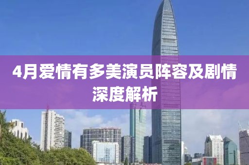4月爱情有多美演员阵容及剧情深度解析