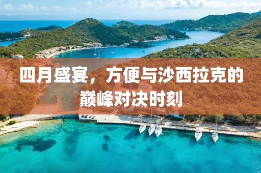 四月盛宴，方便与沙西拉克的巅峰对决时刻