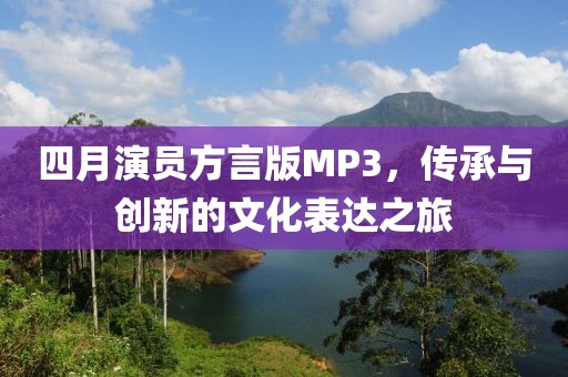 四月演员方言版MP3，传承与创新的文化表达之旅
