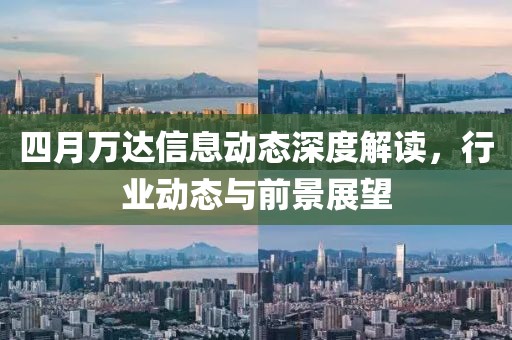 四月万达信息动态深度解读，行业动态与前景展望