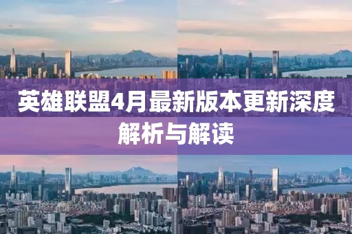 英雄联盟4月最新版本更新深度解析与解读