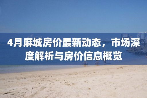 4月麻城房价最新动态，市场深度解析与房价信息概览