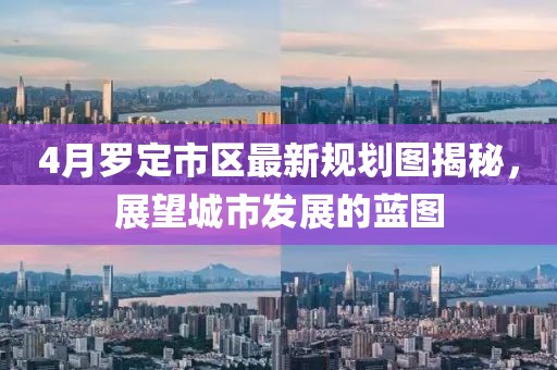 4月罗定市区最新规划图揭秘，展望城市发展的蓝图