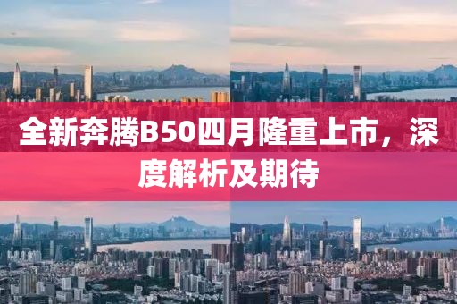 全新奔腾B50四月隆重上市，深度解析及期待