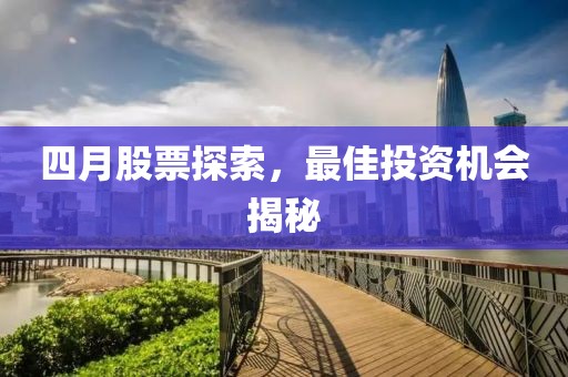 四月股票探索，最佳投资机会揭秘