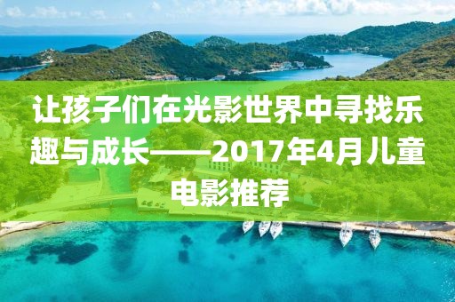 让孩子们在光影世界中寻找乐趣与成长——2017年4月儿童电影推荐