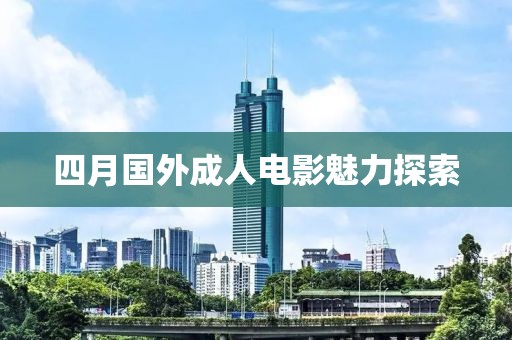 四月国外成人电影魅力探索