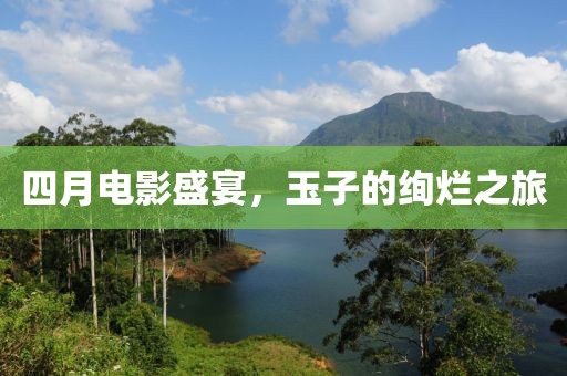 四月电影盛宴，玉子的绚烂之旅