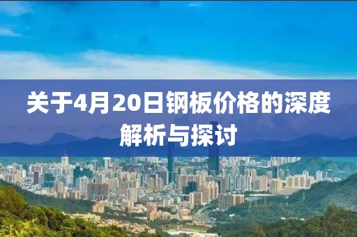 关于4月20日钢板价格的深度解析与探讨