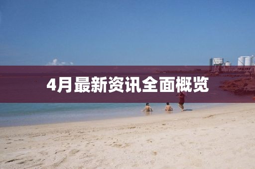 4月最新资讯全面概览