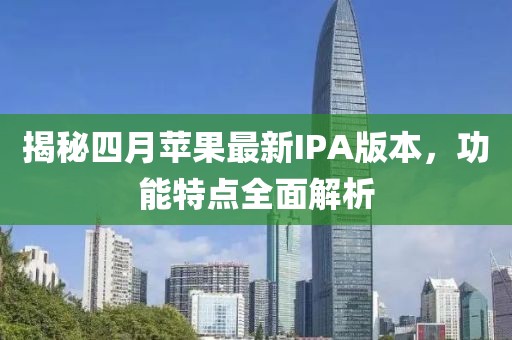 揭秘四月苹果最新IPA版本，功能特点全面解析