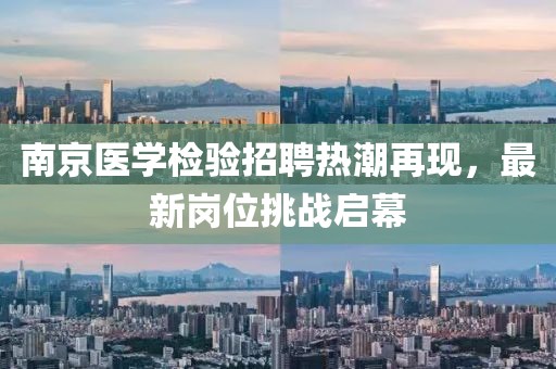 南京医学检验招聘热潮再现，最新岗位挑战启幕