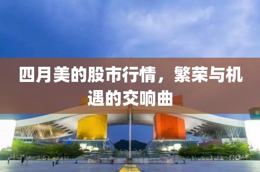 四月美的股市行情，繁荣与机遇的交响曲