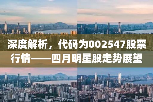 深度解析，代码为002547股票行情——四月明星股走势展望
