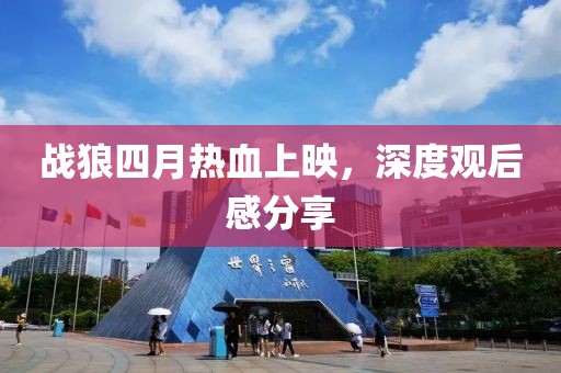 战狼四月热血上映，深度观后感分享