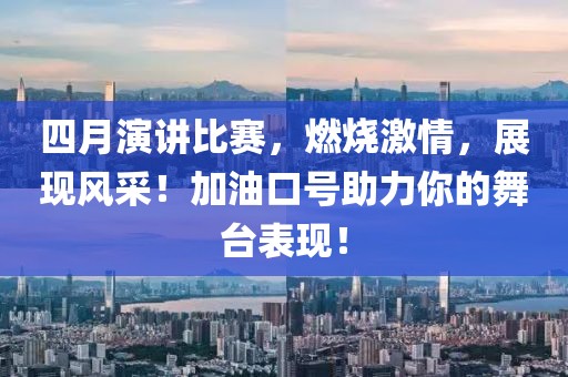 四月演讲比赛，燃烧激情，展现风采！加油口号助力你的舞台表现！