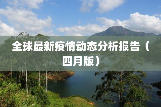 全球最新疫情动态分析报告（四月版）