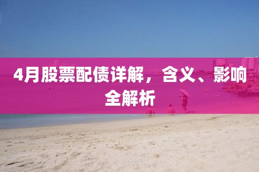 4月股票配债详解，含义、影响全解析