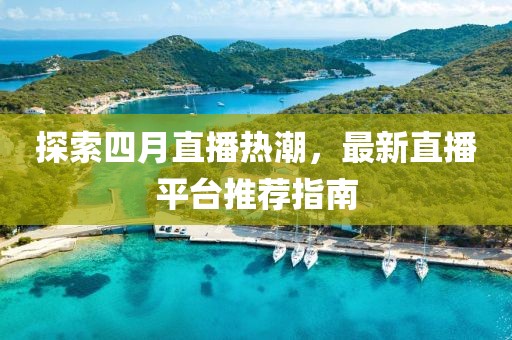 探索四月直播热潮，最新直播平台推荐指南