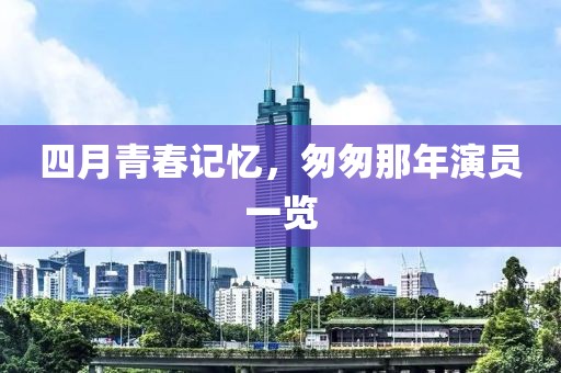 四月青春记忆，匆匆那年演员一览