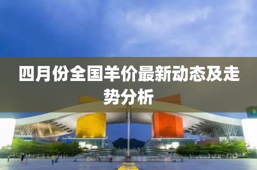 四月份全国羊价最新动态及走势分析