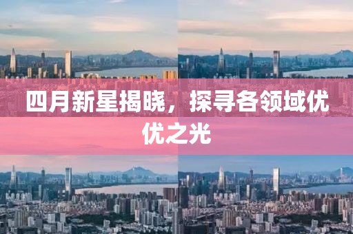 四月新星揭晓，探寻各领域优优之光