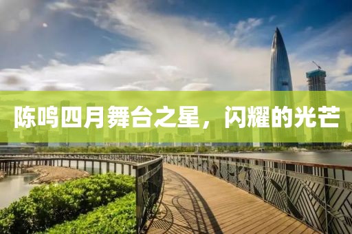 陈鸣四月舞台之星，闪耀的光芒