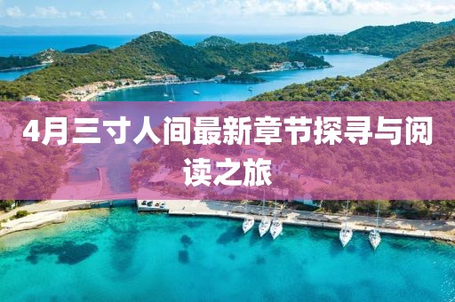 4月三寸人间最新章节探寻与阅读之旅