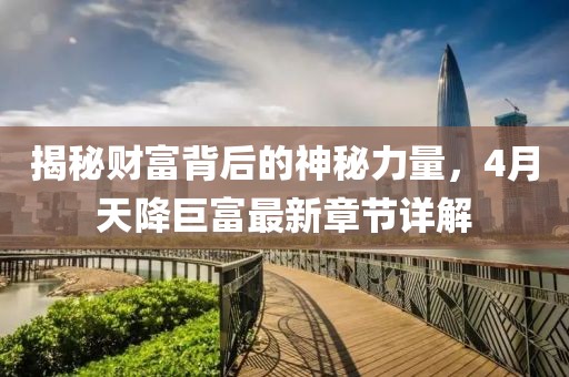 揭秘财富背后的神秘力量，4月天降巨富最新章节详解