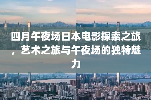 四月午夜场日本电影探索之旅，艺术之旅与午夜场的独特魅力