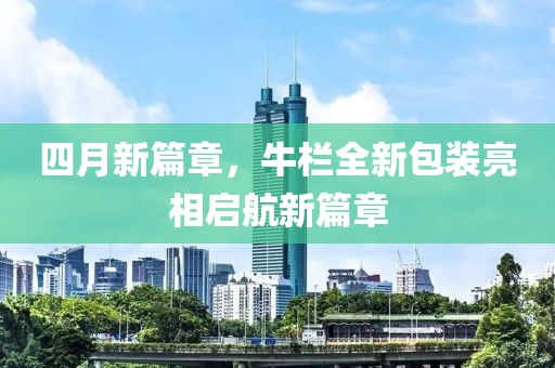 四月新篇章，牛栏全新包装亮相启航新篇章