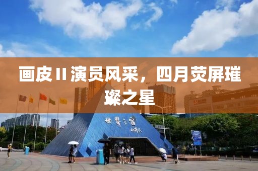 画皮Ⅱ演员风采，四月荧屏璀璨之星