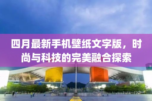 四月最新手机壁纸文字版，时尚与科技的完美融合探索