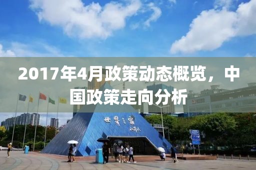 2017年4月政策动态概览，中国政策走向分析