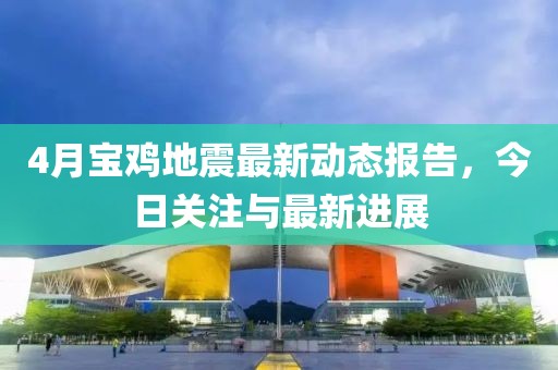 4月宝鸡地震最新动态报告，今日关注与最新进展