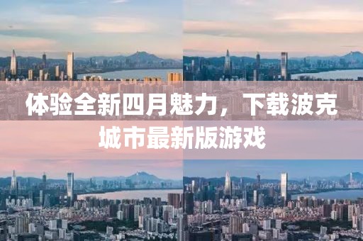 体验全新四月魅力，下载波克城市最新版游戏