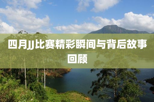 四月JJ比赛精彩瞬间与背后故事回顾