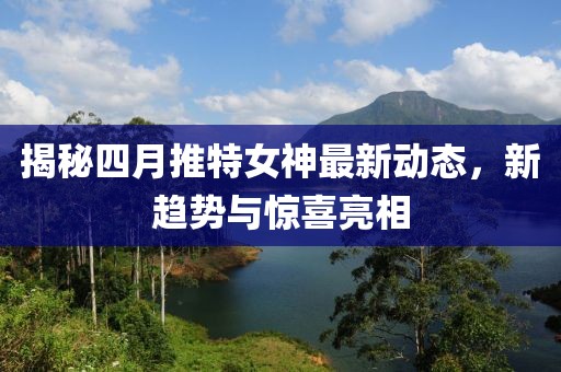 揭秘四月推特女神最新动态，新趋势与惊喜亮相