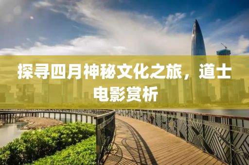 探寻四月神秘文化之旅，道士电影赏析