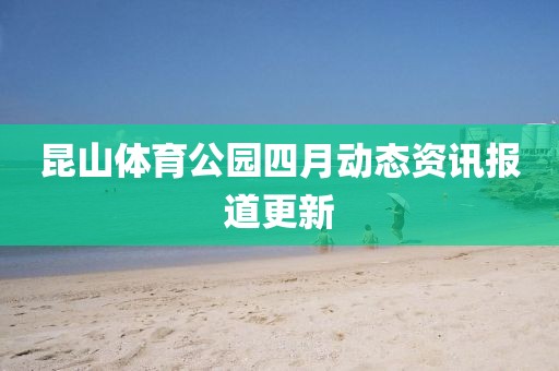 昆山体育公园四月动态资讯报道更新