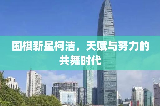 围棋新星柯洁，天赋与努力的共舞时代