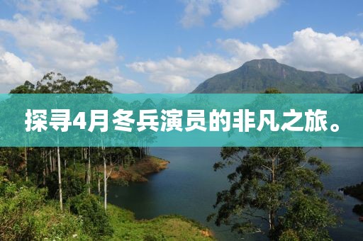 探寻4月冬兵演员的非凡之旅。