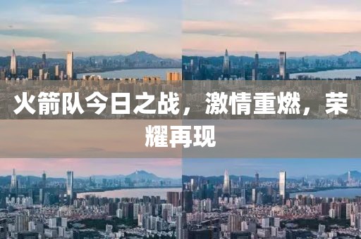 火箭队今日之战，激情重燃，荣耀再现