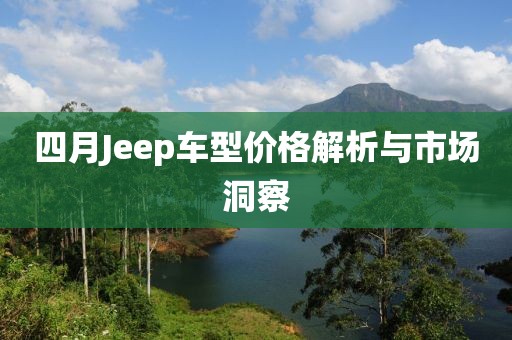 四月Jeep车型价格解析与市场洞察