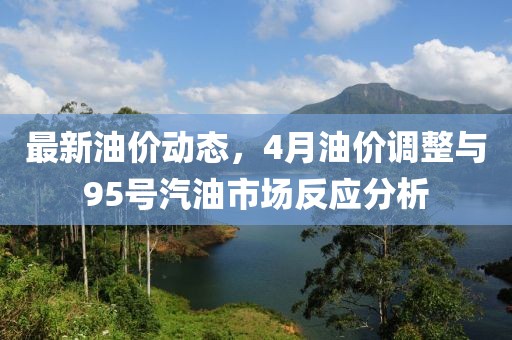 最新油价动态，4月油价调整与95号汽油市场反应分析