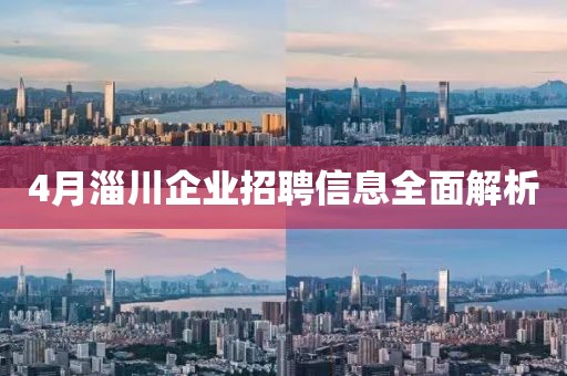 4月淄川企业招聘信息全面解析