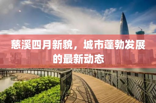 慈溪四月新貌，城市蓬勃发展的最新动态