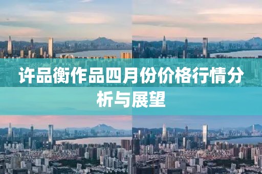 许品衡作品四月份价格行情分析与展望